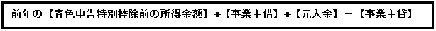 テキスト ボックス: 前年の【青色申告特別控除前の所得金額】+【事業主借】+【元入金】−【事業主貸】
